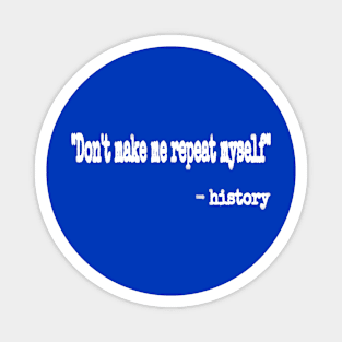 "Don't Make Me Repeat Myself." ~ History - White - Back Magnet